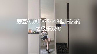 爱豆传媒IDG5448催情迷药之极乐双修