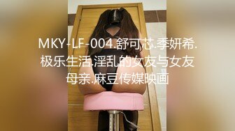 MKY-LF-004.舒可芯.季妍希.极乐生活.淫乱的女友与女友母亲.麻豆传媒映画