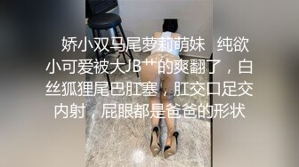 ✿娇小双马尾萝莉萌妹✿纯欲小可爱被大JB艹的爽翻了，白丝狐狸尾巴肛塞，肛交口足交内射，屁眼都是爸爸的形状