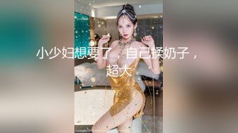 小少妇想要了，自己揉奶子，超大