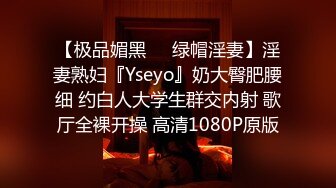 【极品媚黑❤️绿帽淫妻】淫妻熟妇『Yseyo』奶大臀肥腰细 约白人大学生群交内射 歌厅全裸开操 高清1080P原版