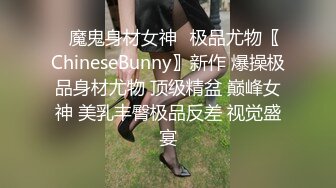 ✿魔鬼身材女神✿极品尤物〖ChineseBunny〗新作 爆操极品身材尤物 顶级精盆 巅峰女神 美乳丰臀极品反差 视觉盛宴