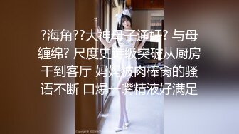 ?海角??大神母子通奸? 与母缠绵? 尺度史诗级突破从厨房干到客厅 妈妈被肉棒肏的骚语不断 口爆一嘴精液好满足