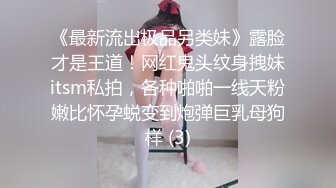 《最新流出极品另类妹》露脸才是王道！网红鬼头纹身拽妹itsm私拍，各种啪啪一线天粉嫩比怀孕蜕变到炮弹巨乳母狗样 (3)