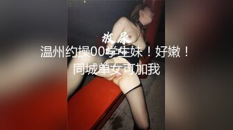 温州约操00学生妹！好嫩！同城单女可加我