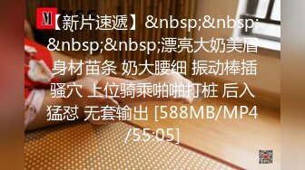 【新片速遞】&nbsp;&nbsp;&nbsp;&nbsp;漂亮大奶美眉 身材苗条 奶大腰细 振动棒插骚穴 上位骑乘啪啪打桩 后入猛怼 无套输出 [588MB/MP4/55:05]