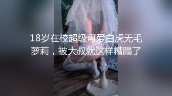 18岁在校超级可爱白虎无毛萝莉，被大叔就这样糟蹋了