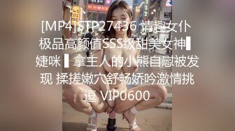 [MP4]STP27436 情趣女仆 极品高颜值SSS级甜美女神▌婕咪 ▌拿主人的小熊自慰被发现 揉搓嫩穴舒畅娇吟激情挑逗 VIP0600