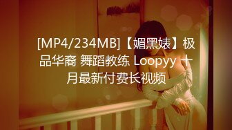 [MP4/234MB]【媚黑婊】极品华裔 舞蹈教练 Loopyy 十月最新付费长视频