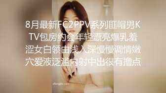 8月最新FC2PPV系列匪帽男KTV包房约会年轻漂亮爆乳羞涩女白领由浅入深慢慢调情嫩穴爱液泛滥内射中出很有撸点