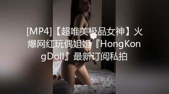 [MP4]【超唯美极品女神】火爆网红玩偶姐姐『HongKongDoll』最新订阅私拍