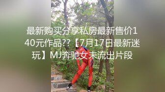 最新购买分享私房最新售价140元作品??【7月17日最新迷玩】MJ奔驰女未流出片段