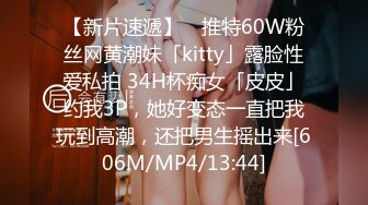 【新片速遞】 ✨推特60W粉丝网黄潮妹「kitty」露脸性爱私拍 34H杯痴女「皮皮」约我3P，她好变态一直把我玩到高潮，还把男生摇出来[606M/MP4/13:44]