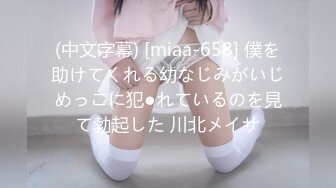 (中文字幕) [miaa-658] 僕を助けてくれる幼なじみがいじめっこに犯●れているのを見て勃起した 川北メイサ