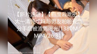 【新片速遞】【百度云泄密】大一清纯学妹与男友啪啪视频分手后被渣男曝光[1380M/MP4/26:31]