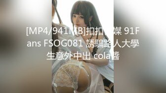 [MP4/941MB]扣扣傳媒 91Fans FSOG081 誘騙路人大學生意外中出 cola醬